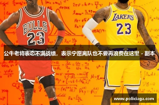 公牛老将表态不满战绩，表示宁愿离队也不要再浪费在这里 - 副本