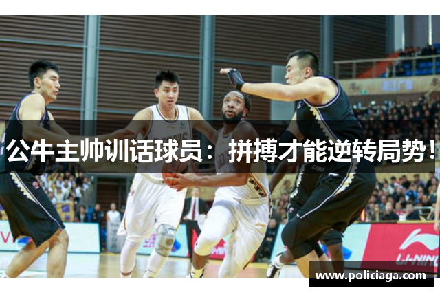公牛主帅训话球员：拼搏才能逆转局势！