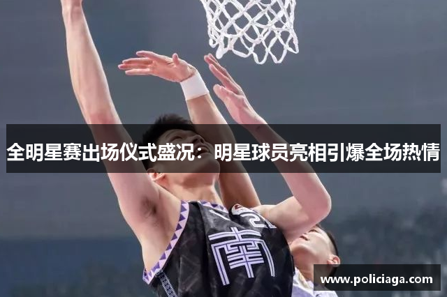 全明星赛出场仪式盛况：明星球员亮相引爆全场热情