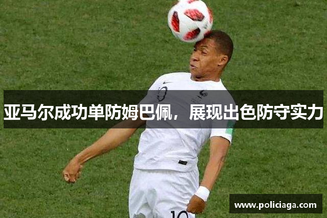 亚马尔成功单防姆巴佩，展现出色防守实力