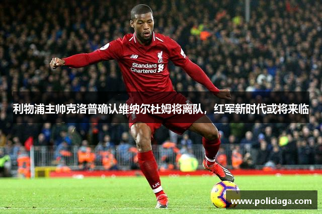利物浦主帅克洛普确认维纳尔杜姆将离队，红军新时代或将来临