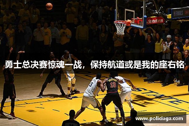 勇士总决赛惊魂一战，保持航道或是我的座右铭