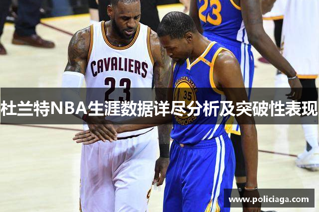 杜兰特NBA生涯数据详尽分析及突破性表现