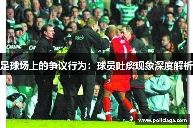 足球场上的争议行为：球员吐痰现象深度解析