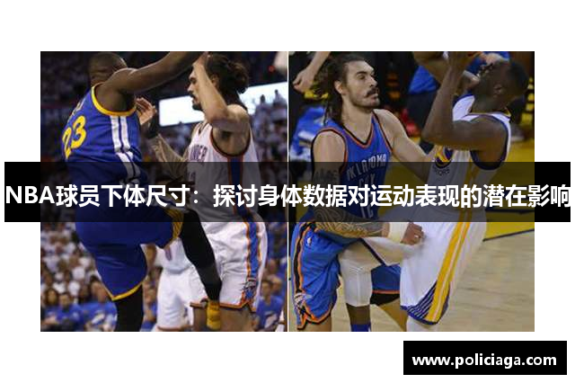 NBA球员下体尺寸：探讨身体数据对运动表现的潜在影响