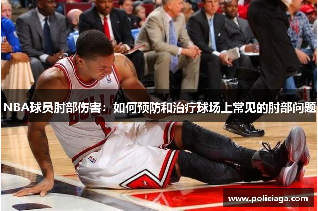 NBA球员肘部伤害：如何预防和治疗球场上常见的肘部问题