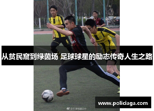 从贫民窟到绿茵场 足球球星的励志传奇人生之路