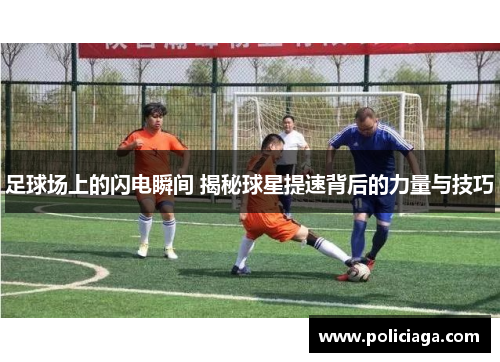 足球场上的闪电瞬间 揭秘球星提速背后的力量与技巧