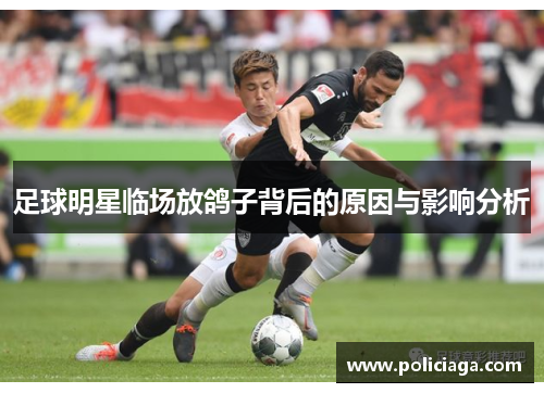 足球明星临场放鸽子背后的原因与影响分析
