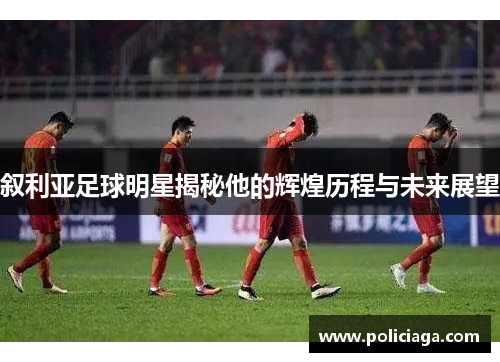 叙利亚足球明星揭秘他的辉煌历程与未来展望