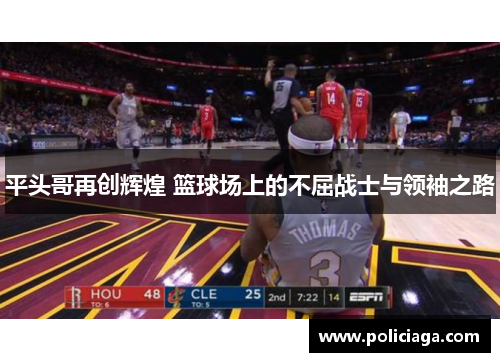 平头哥再创辉煌 篮球场上的不屈战士与领袖之路