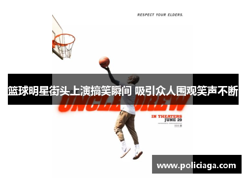篮球明星街头上演搞笑瞬间 吸引众人围观笑声不断