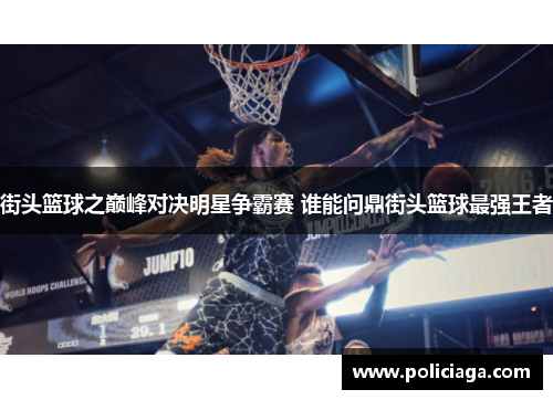 街头篮球之巅峰对决明星争霸赛 谁能问鼎街头篮球最强王者