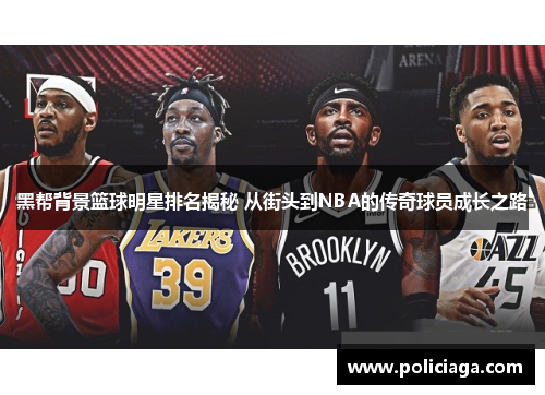 黑帮背景篮球明星排名揭秘 从街头到NBA的传奇球员成长之路
