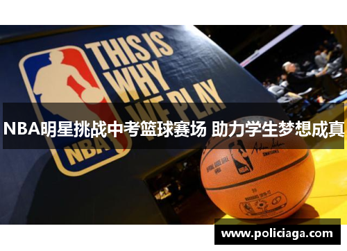 NBA明星挑战中考篮球赛场 助力学生梦想成真